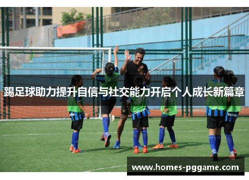 踢足球助力提升自信与社交能力开启个人成长新篇章 踢足球助力提升自信与社交能力开启个人成长新篇章