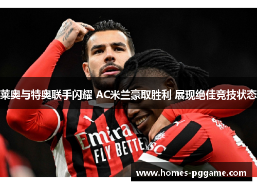 莱奥与特奥联手闪耀 AC米兰豪取胜利 展现绝佳竞技状态