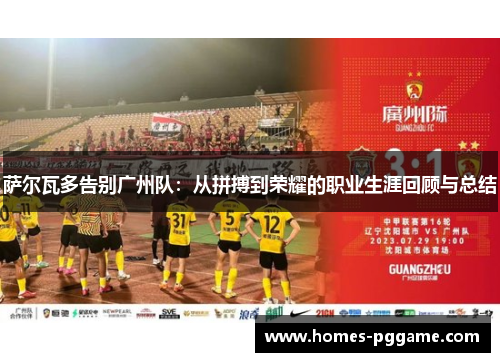 萨尔瓦多告别广州队:从拼搏到荣耀的职业生涯回顾与总结 萨尔瓦多告别广州队:从拼搏到荣耀的职业生涯回顾与总结