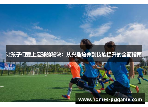 让孩子们爱上足球的秘诀:从兴趣培养到技能提升的全面指南 让孩子们爱上足球的秘诀:从兴趣培养到技能提升的全面指南