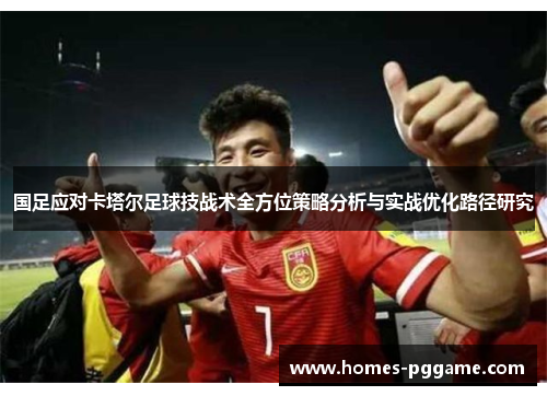 国足应对卡塔尔足球技战术全方位策略分析与实战优化路径研究