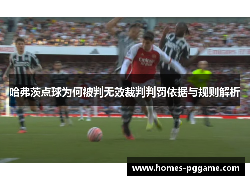 哈弗茨点球为何被判无效裁判判罚依据与规则解析 哈弗茨点球为何被判无效裁判判罚依据与规则解析