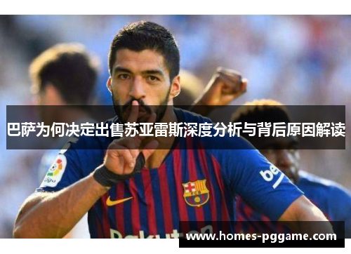 巴萨为何决定出售苏亚雷斯深度分析与背后原因解读 巴萨为何决定出售苏亚雷斯深度分析与背后原因解读