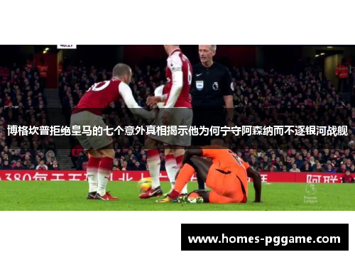 博格坎普拒绝皇马的七个意外真相揭示他为何宁守阿森纳而不逐银河战舰 博格坎普拒绝皇马的七个意外真相揭示他为何宁守阿森纳而不逐银河战舰