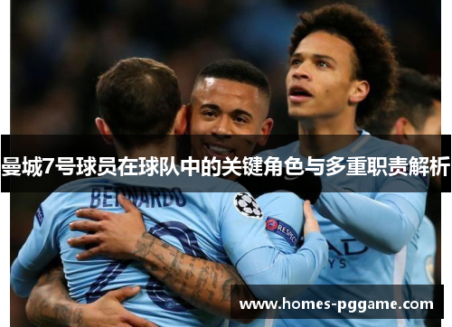 曼城7号球员在球队中的关键角色与多重职责解析 曼城7号球员在球队中的关键角色与多重职责解析