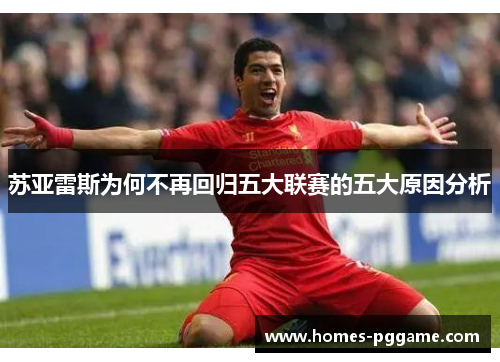 苏亚雷斯为何不再回归五大联赛的五大原因分析