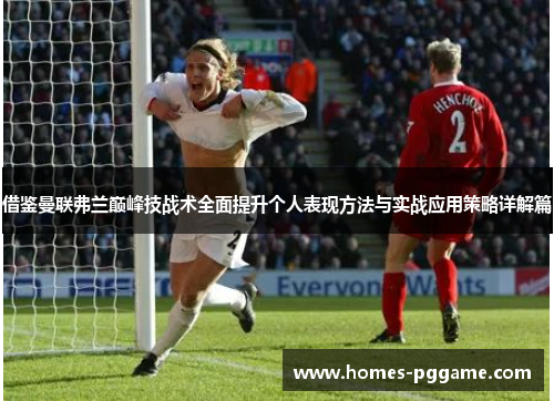 借鉴曼联弗兰巅峰技战术全面提升个人表现方法与实战应用策略详解篇 借鉴曼联弗兰巅峰技战术全面提升个人表现方法与实战应用策略详解篇