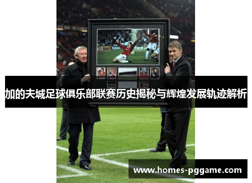 加的夫城足球俱乐部联赛历史揭秘与辉煌发展轨迹解析 加的夫城足球俱乐部联赛历史揭秘与辉煌发展轨迹解析