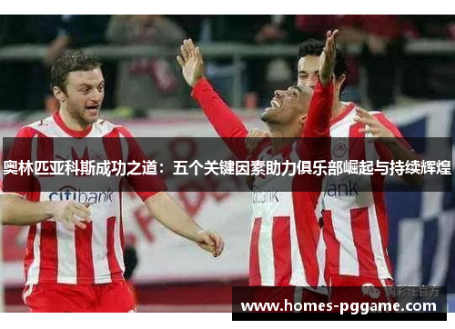 奥林匹亚科斯成功之道:五个关键因素助力俱乐部崛起与持续辉煌 奥林匹亚科斯成功之道:五个关键因素助力俱乐部崛起与持续辉煌