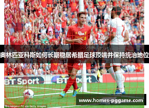 奥林匹亚科斯如何长期稳居希腊足球顶端并保持统治地位