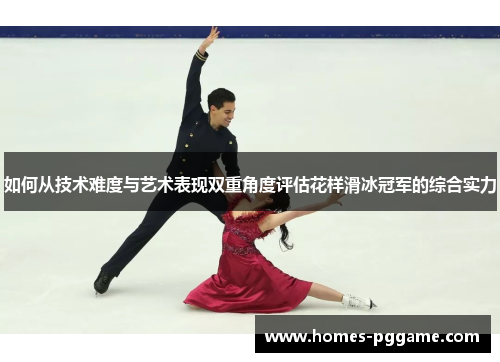 如何从技术难度与艺术表现双重角度评估花样滑冰冠军的综合实力 如何从技术难度与艺术表现双重角度评估花样滑冰冠军的综合实力