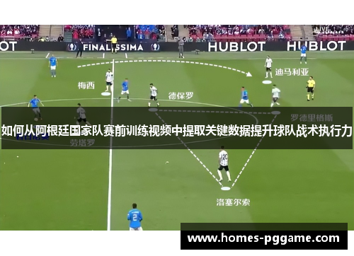 如何从阿根廷国家队赛前训练视频中提取关键数据提升球队战术执行力 如何从阿根廷国家队赛前训练视频中提取关键数据提升球队战术执行力