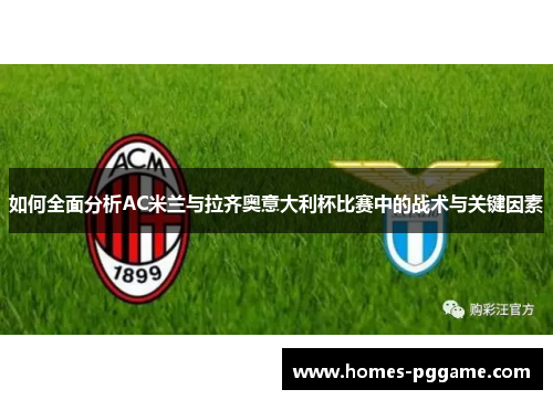 如何全面分析AC米兰与拉齐奥意大利杯比赛中的战术与关键因素 如何全面分析AC米兰与拉齐奥意大利杯比赛中的战术与关键因素