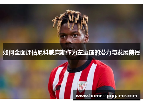 如何全面评估尼科威廉斯作为左边锋的潜力与发展前景 如何全面评估尼科威廉斯作为左边锋的潜力与发展前景