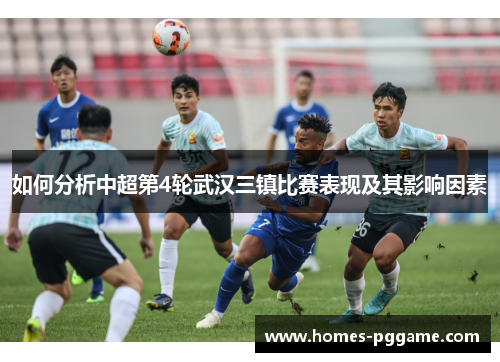 如何分析中超第4轮武汉三镇比赛表现及其影响因素 如何分析中超第4轮武汉三镇比赛表现及其影响因素