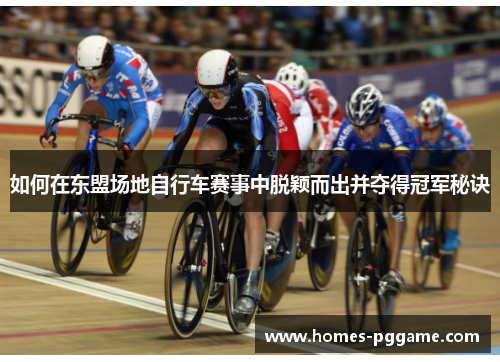 如何在东盟场地自行车赛事中脱颖而出并夺得冠军秘诀 如何在东盟场地自行车赛事中脱颖而出并夺得冠军秘诀