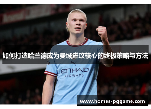 如何打造哈兰德成为曼城进攻核心的终极策略与方法