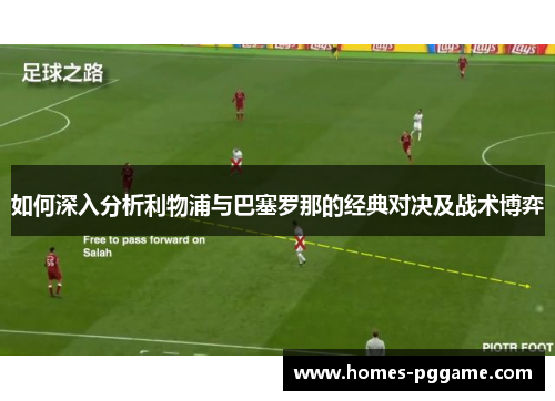 如何深入分析利物浦与巴塞罗那的经典对决及战术博弈