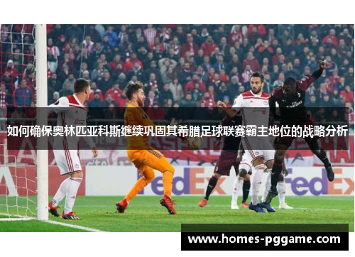 如何确保奥林匹亚科斯继续巩固其希腊足球联赛霸主地位的战略分析