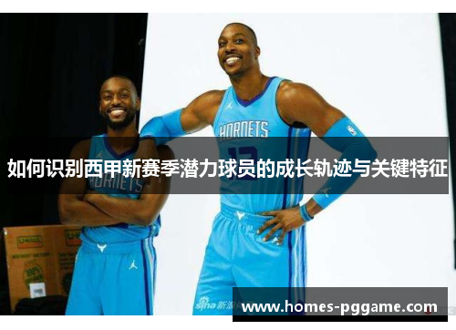 如何识别西甲新赛季潜力球员的成长轨迹与关键特征
