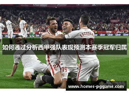 如何通过分析西甲强队表现预测本赛季冠军归属