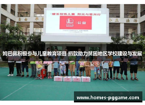 姆巴佩积极参与儿童教育项目 捐款助力贫困地区学校建设与发展