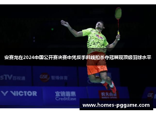 安赛龙在2024中国公开赛决赛中凭反手斜线扣杀夺冠展现顶级羽球水平