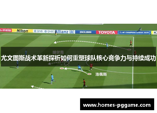 尤文图斯战术革新探析如何重塑球队核心竞争力与持续成功 尤文图斯战术革新探析如何重塑球队核心竞争力与持续成功