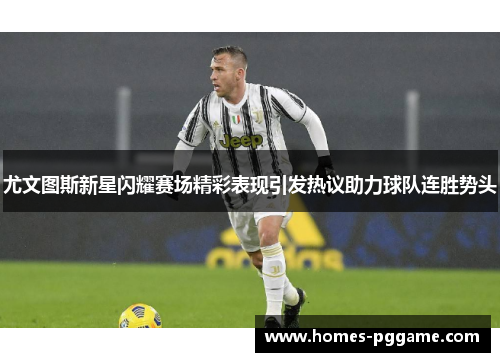 尤文图斯新星闪耀赛场精彩表现引发热议助力球队连胜势头 尤文图斯新星闪耀赛场精彩表现引发热议助力球队连胜势头