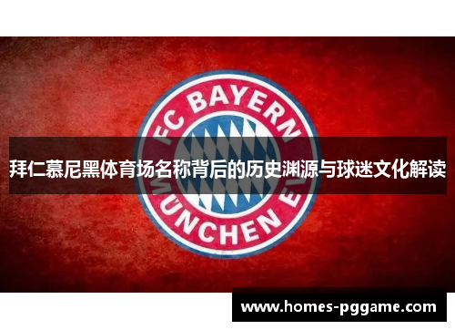 拜仁慕尼黑体育场名称背后的历史渊源与球迷文化解读 拜仁慕尼黑体育场名称背后的历史渊源与球迷文化解读