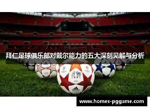 拜仁足球俱乐部对戴尔能力的五大深刻见解与分析 拜仁足球俱乐部对戴尔能力的五大深刻见解与分析